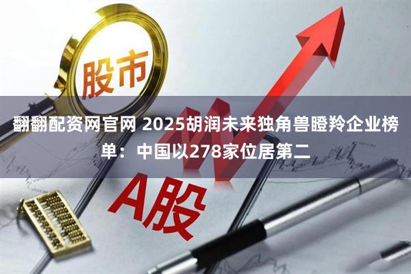 翻翻配资网官网 2025胡润未来独角兽瞪羚企业榜单：中国以278家位居第二