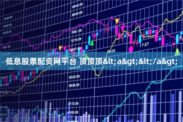 低息股票配资网平台 顶顶顶<a></a>