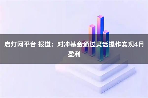 启灯网平台 报道：对冲基金通过灵活操作实现4月盈利